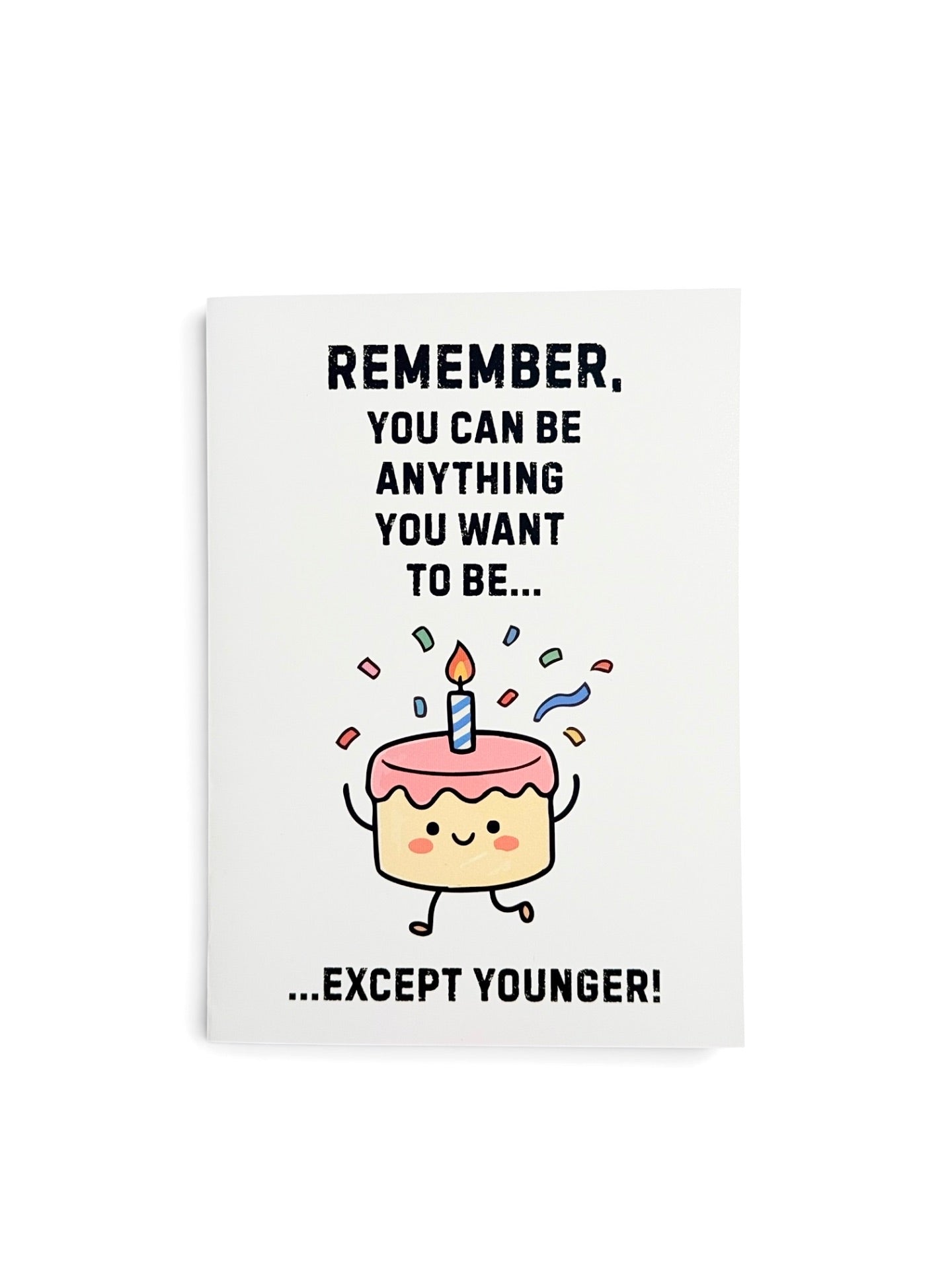 A white greeting card with a cute cartoon birthday cake character and the text 'REMEMBER, YOU CAN BE ANYTHING YOU WANT TO BE..' above the cake then text 'EXCEPT YOUNGER' below the cake.