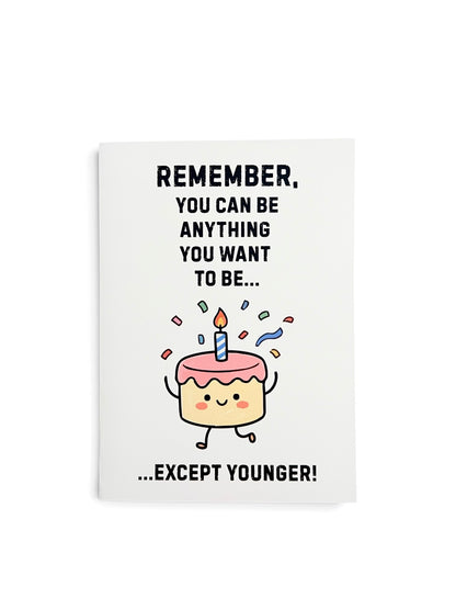 A white greeting card with a cute cartoon birthday cake character and the text 'REMEMBER, YOU CAN BE ANYTHING YOU WANT TO BE..' above the cake then text 'EXCEPT YOUNGER' below the cake.