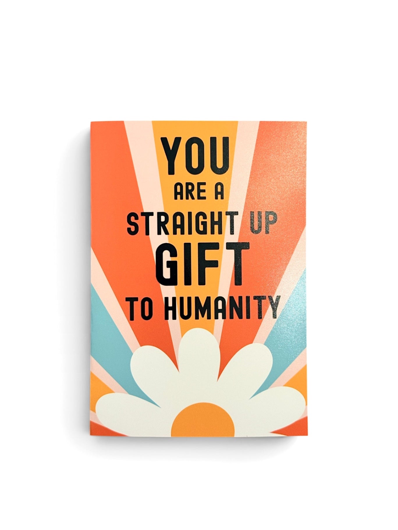 A rectangular vertical  card with retro-style text reading 'YOU ARE A STRAIGHT UP GIFT TO HUMANITY' in black over orange, peach, cream, and light blue rays, with a large white daisy flower at the bottom, shown on a white background.