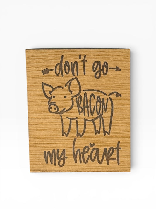 Don't Go Bacon My Heart Wooden Magnet