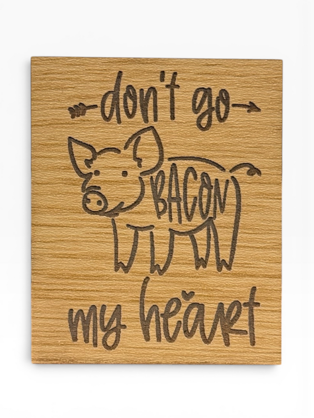 Don't Go Bacon My Heart Wooden Magnet