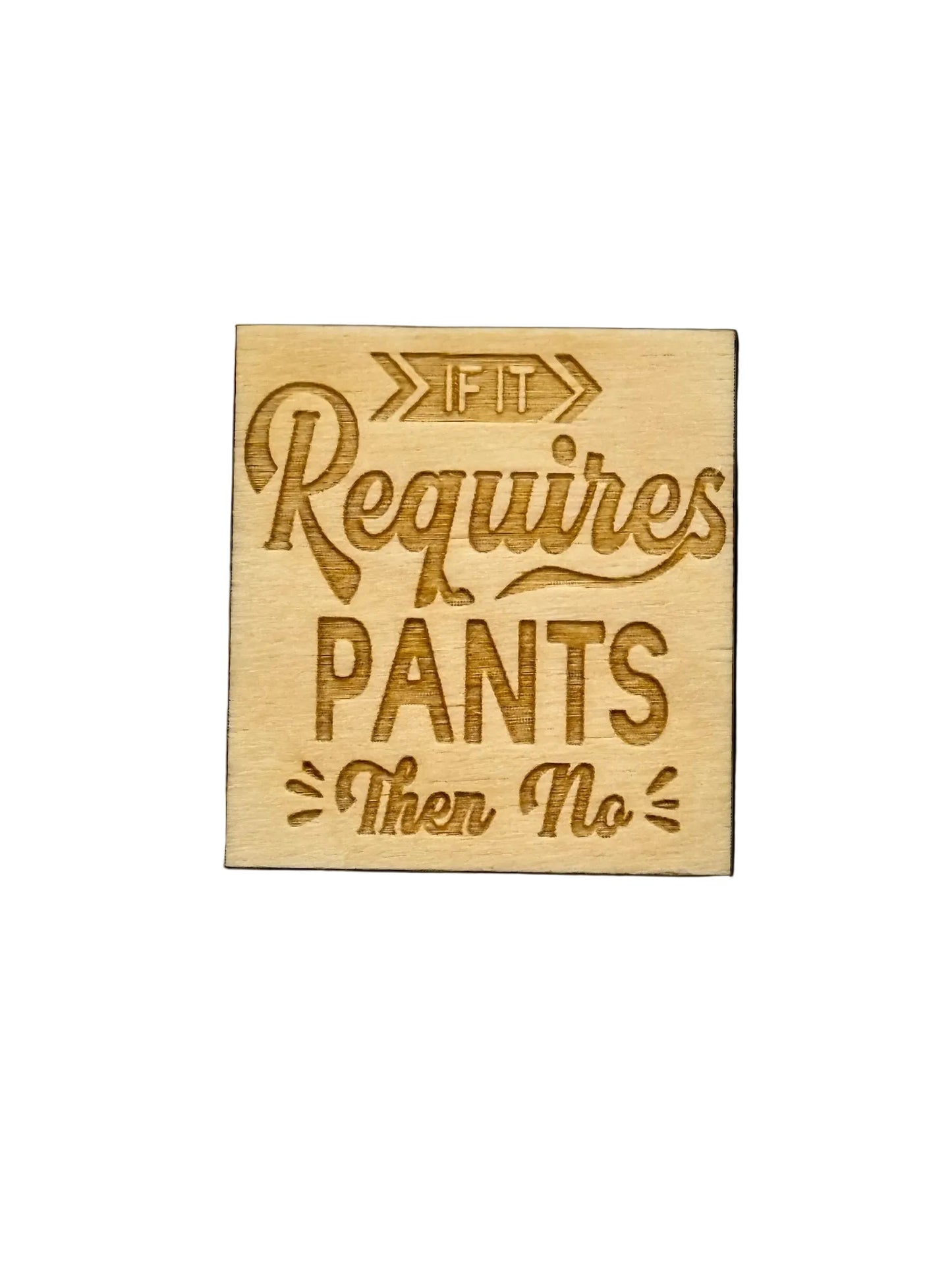 Wooden smagnet with engraved text 'If it requires pants then no' on a white background