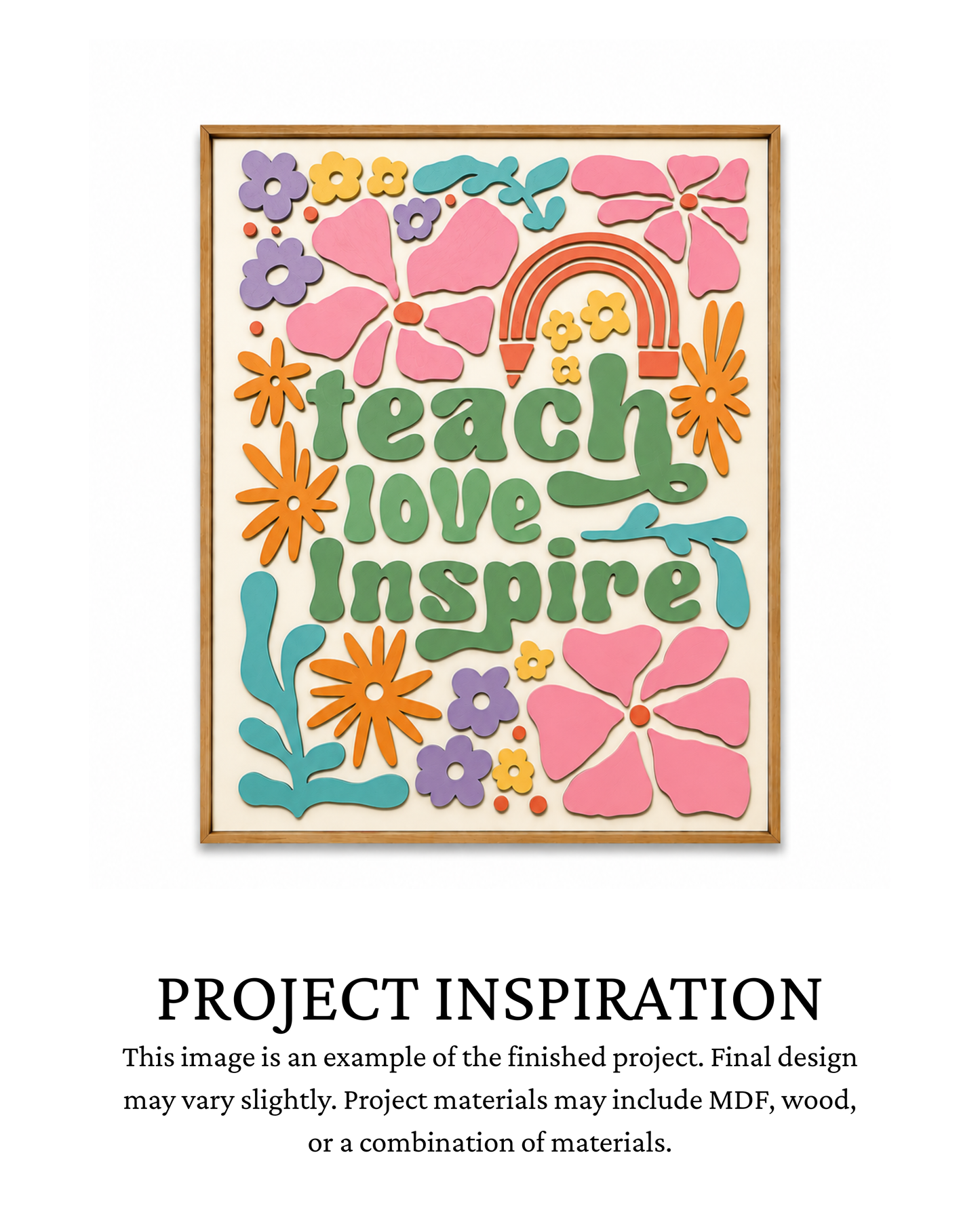 Finished project example of a rectangular framed sign with colorful layered flowers, greenery, a rainbow, and the words “teach love inspire.” Text below reads “PROJECT INSPIRATION,” describing it as a finished project example.