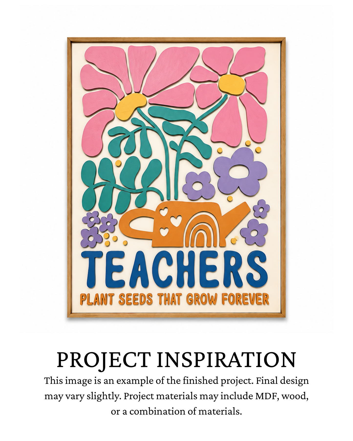 Finished project example of a rectangular framed teacher sign with colorful layered flowers, greenery, an orange watering can, and the words “Teachers Plant Seeds That Grow Forever.” Text below reads “PROJECT INSPIRATION,” describing it as a finished project example.